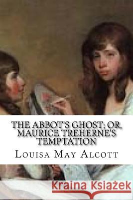 The Abbot's Ghost; Or, Maurice Treherne's Temptation Louisa May Alcott                        Hollybook 9781530305957 Createspace Independent Publishing Platform