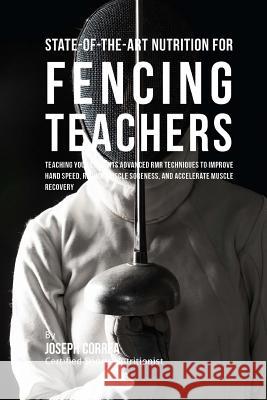 State-Of-The-Art Nutrition for Fencing Teachers: Teaching Your Students Advanced RMR Techniques to Improve Hand Speed, Reduce Muscle Soreness, and Acc Correa (Certified Sports Nutritionist) 9781530306305 Createspace Independent Publishing Platform