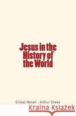 Jesus in the History of the World Ernest Renan Arthur Drews 9781530307937 Createspace Independent Publishing Platform