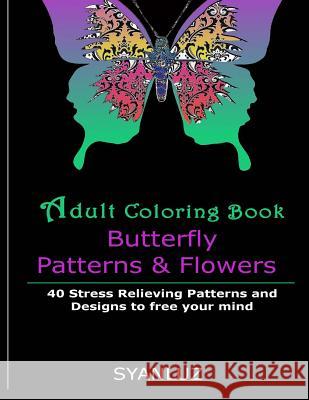 Adult Coloring Book: Butterfly Patterns and Flowers: 40 Stress Relieving Patterns and Designs to free your mind Luz, Syan 9781530309146