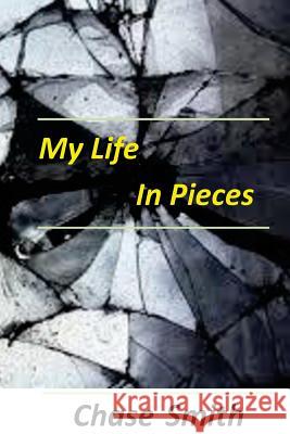 My Life in Pieces Chase Smith 9781530309795 Createspace Independent Publishing Platform