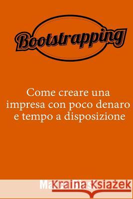 Bootstrapping: Come creare una impresa con poco denaro e tempo a disposizione Bissi, Marco 9781530310098 Createspace Independent Publishing Platform