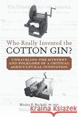 Who Really Invented the Cotton Gin?: Unraveling the Mystery and Folklore of a Critical Agricultural Innovation Wesley F. Buchel William B. Mayfiel 9781530311781 Createspace Independent Publishing Platform