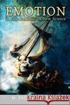 Emotion in Life & Music: A New Science M. Zachary Johnson 9781530311958 Createspace Independent Publishing Platform