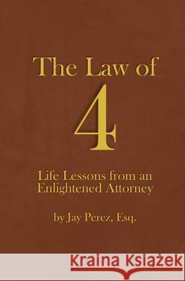 The Law of 4: Life Lessons from an Enlightened Attorney Jay Pere 9781530313006