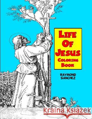 Life Of Jesus Coloring Book Sanchez, Raymond 9781530313082 Createspace Independent Publishing Platform