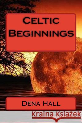 Celtic Beginnings Dena M. Hall 9781530314829