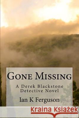 Gone Missing: A Derek Blackstone Detective Novel MR Ian K. Ferguson 9781530315215 Createspace Independent Publishing Platform