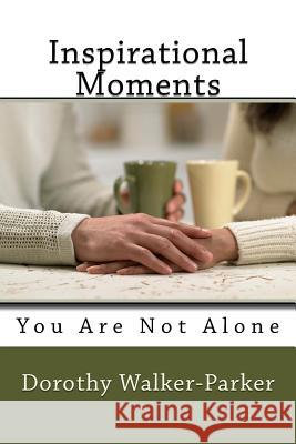 Inspirational Moments: You Are Not Alone MS Dorothy Walker-Parker 9781530318575