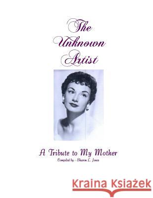 The Unknown Artisit: A Tribute to My Mother Sharon L. Jones Harriette a. Drapiewski/Jones 9781530318643 Createspace Independent Publishing Platform