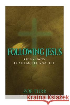 Following Jesus: For My Happy Death and Eternal Life Zoe Turk 9781530319091