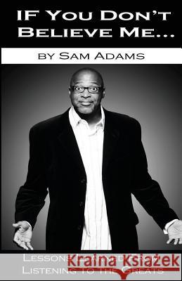 If You Don't Believe Me: Lessons Learned from Listening to the Greats Sam Adams 9781530319572