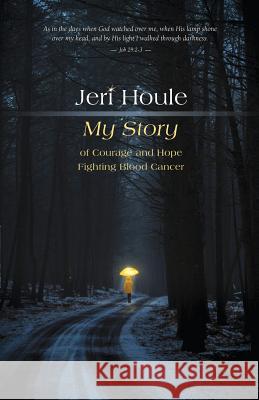 Jeri Houle: My Story of Courage and Hope Fighting Blood Cancer Jeri Houle 9781530321483 Createspace Independent Publishing Platform