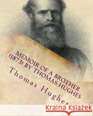 Memoir of a brother (1873) by Thomas Hughes Hughes, Thomas 9781530323500