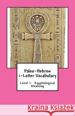 Paleo-Hebrew 1-Letter Vocabulary: Level 1: Egyptological Meaning Travis Wayne Goodsell Travis Wayne Goodsell 9781530324170 Createspace Independent Publishing Platform