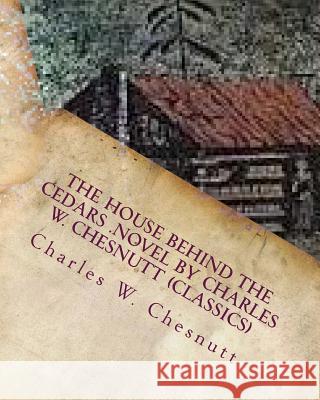 The house behind the cedars .NOVEL by Charles W. Chesnutt (Classics) Chesnutt, Charles W. 9781530324545