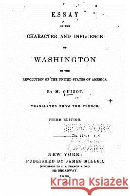 Essay on the Character and Influence of Washington in the Revolution of the United States of America M. Guizot 9781530324637 Createspace Independent Publishing Platform