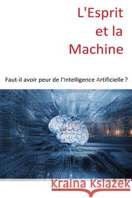 L'esprit et la Machine: Faut-il avoir peur de l'Intelligence Artificielle ? Boisse, Serge 9781530325597 Createspace Independent Publishing Platform