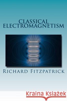 Classical Electromagnetism Richard Fitzpatrick 9781530325917