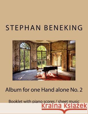 Stephan Beneking: Album for one Hand alone No. 2: Beneking: Booklet with piano scores / sheet music of the Album for one Hand alone No. Stephan Beneking 9781530326198