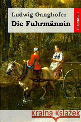 Die Fuhrmännin Ganghofer, Ludwig 9781530326471 Createspace Independent Publishing Platform