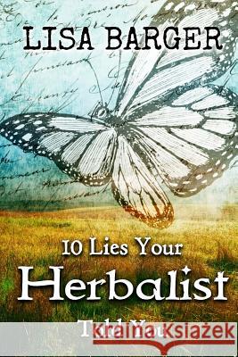 10 Lies Your Herbalist Told You Lisa Barger 9781530329106 Createspace Independent Publishing Platform