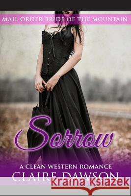 Sorrow: (Historical Fiction Romance) (Mail Order Brides) (Western Historical Romance) (Victorian Romance) (Inspirational Chris Claire Dawson 9781530330034 Createspace Independent Publishing Platform