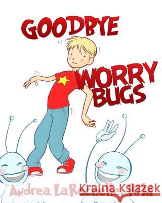 Goodbye Worry Bugs Andrea Larochell Leonardo Soares 9781530330454 Createspace Independent Publishing Platform