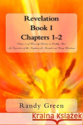 Revelation Book I: Chapters 1-2: Volume 11 of Heavenly Citizens in Earthly Shoes, An Exposition of the Scriptures for Disciples and Young Christians Randy Green 9781530333332 Createspace Independent Publishing Platform