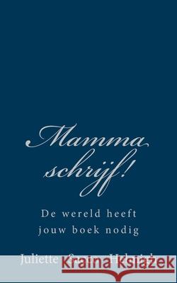 Mamma schrijf!: De wereld heeft jouw boek nodig Juliette Sacc 9781530333820 Createspace Independent Publishing Platform