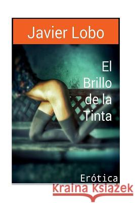 El Brillo de la Tinta: Erotica Javier Lobo 9781530334551 Createspace Independent Publishing Platform