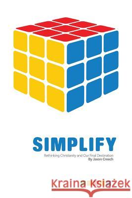 Simplify: Rethinking Christianity and Our Final Destination Jason Creech 9781530334766