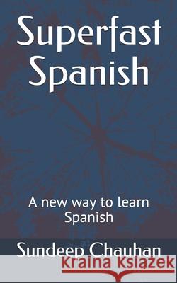 Superfast Spanish: A new way to learn Spanish Chauhan, Sundeep S. 9781530337064 Createspace Independent Publishing Platform