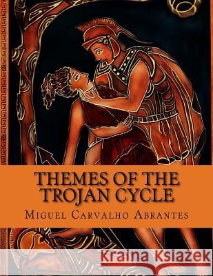 Themes of the Trojan Cycle: Contribution to the study of the greek mythological tradition Abrantes, Miguel Carvalho 9781530337118