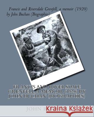 Francis and Riversdale Grenfell, a memoir (1920) by John Buchan (Biographies) Buchan, John 9781530339723