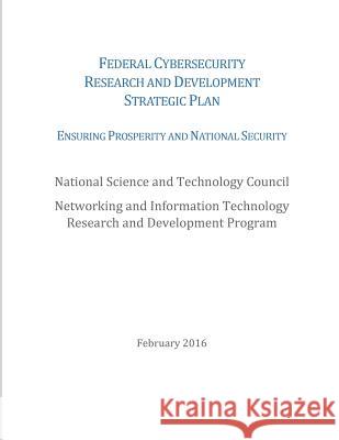 Federal Cybersecurity Research and Development Strategic Plan: 2016 National Science and Technology Council 9781530340828 Createspace Independent Publishing Platform