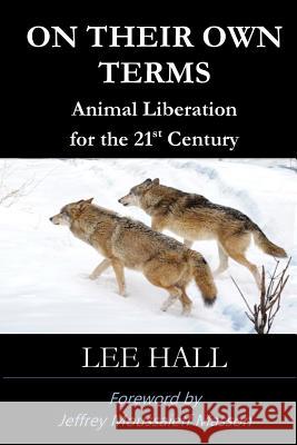 On Their Own Terms: Animal Liberation for the 21st Century Lee Hall Jeffrey Moussaieff Masson 9781530341252 Createspace Independent Publishing Platform