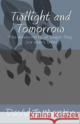 Twilight and Tomorrow: The Adventures of Sugar Dog - six year later Martin, David F. 9781530344741 Createspace Independent Publishing Platform