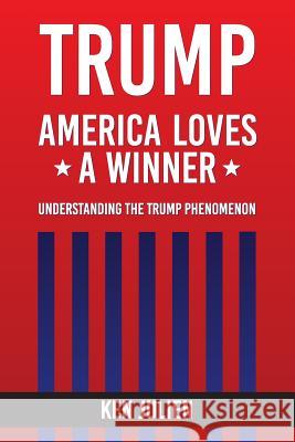 Trump: America Loves A Winner: Understanding The Trump Phenomenon Julien, Ken 9781530345526 Createspace Independent Publishing Platform