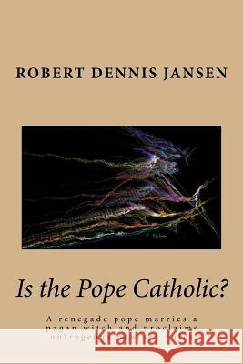 Is the Pope Catholic?: A renegade pope marries a pagan witch and proclaims outrageous new sex rules Jansen, Robert D. 9781530345809