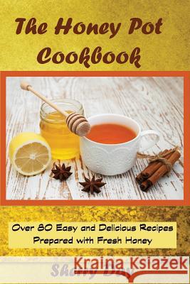 The Honey Pot Cookbook: 80 Easy and Delicious Recipes Prepared With Fresh Honey Day, Sherry 9781530346172