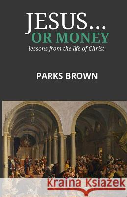 Jesus...Or Money: lessons from the life of Christ Parks Brow 9781530349937 Createspace Independent Publishing Platform