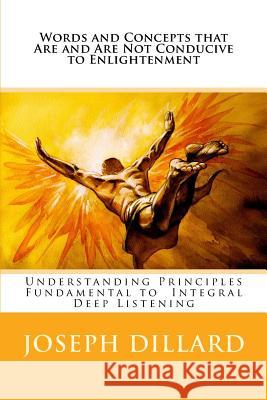 Words and Concepts that Are and Are Not Conducive to Enlightenment: Understanding Principles Fundamental to Integral Deep Listening Dillard, Joseph 9781530350124
