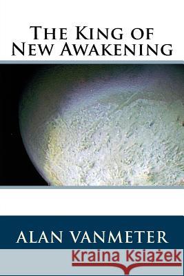 The King of New Awakening Alan Vanmeter 9781530350605 Createspace Independent Publishing Platform