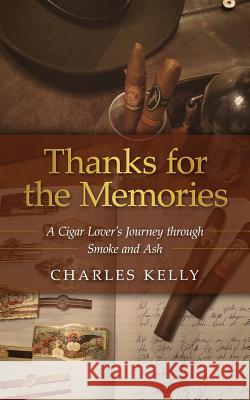 Thanks for the Memories: A Cigar Lover's Journey through Smoke and Ash Kelly, Charles 9781530350803 Createspace Independent Publishing Platform