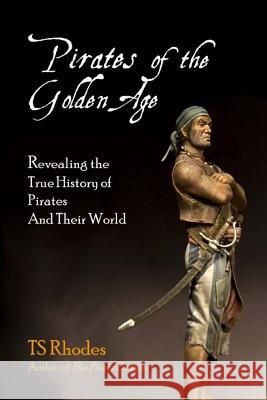 Pirates of the Golden Age: Revealing the True History of Pirates and their World Byrne, Jeff 9781530351909 Createspace Independent Publishing Platform