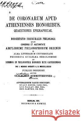De coronarum apud Atheniensis honoribus, quaestiones epigraphicae Schmitthenner, Wilhelm 9781530354566