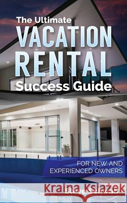 The Ultimate Vacation Rental Success Guide: For New and Experienced Owners Steve Schwab 9781530355631