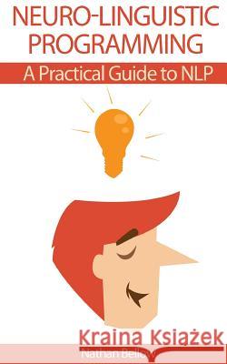 Neuro-Linguistic Programming: A Practical Guide to NLP Bellow, Nathan 9781530355808 Createspace Independent Publishing Platform