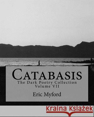 Catabasis: The Dark Poetry Collection Volume VII Eric Myford 9781530358908